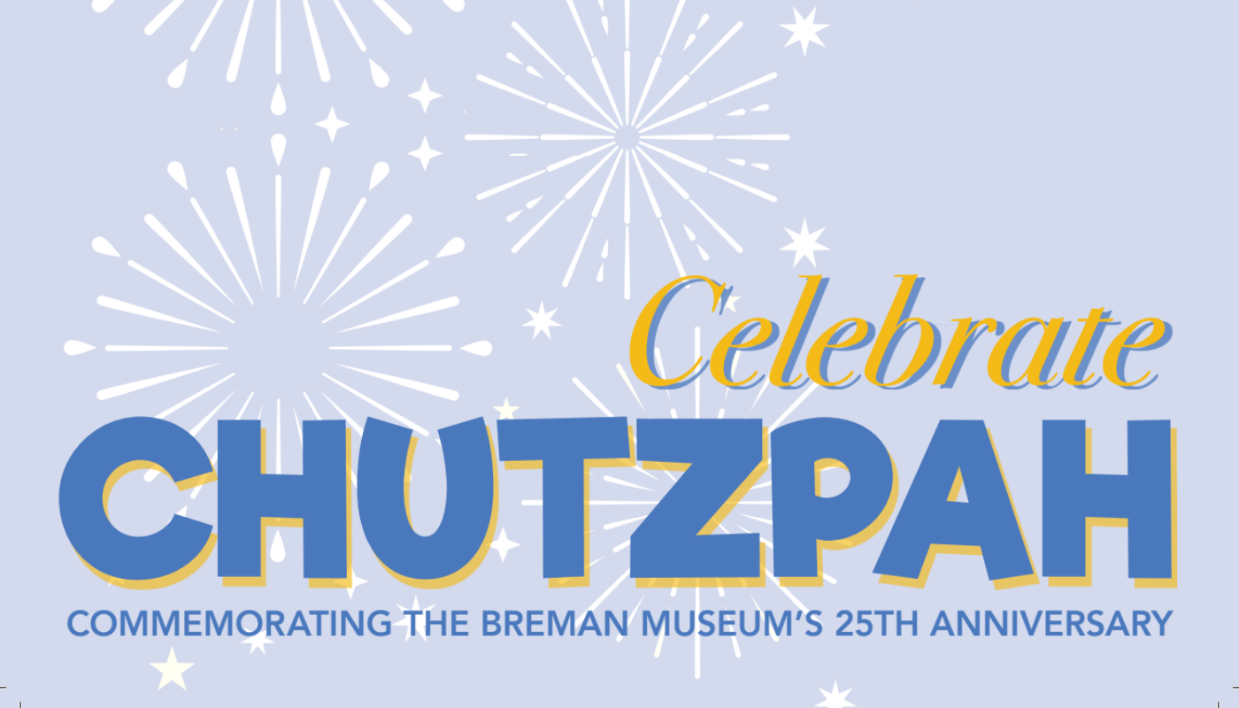 CELEBRATE CHUTZPAH! The Breman Museum’s 25th Anniversary Celebration  